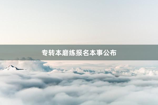 专转本磨练报名本事公布