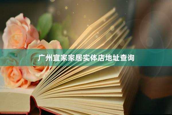 广州宜家家居实体店地址查询