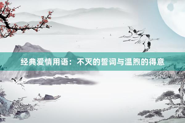 经典爱情用语：不灭的誓词与温煦的得意